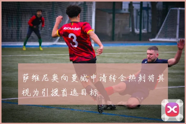 萨维尼奥向曼城申请转会热刺将其视为引援首选目标