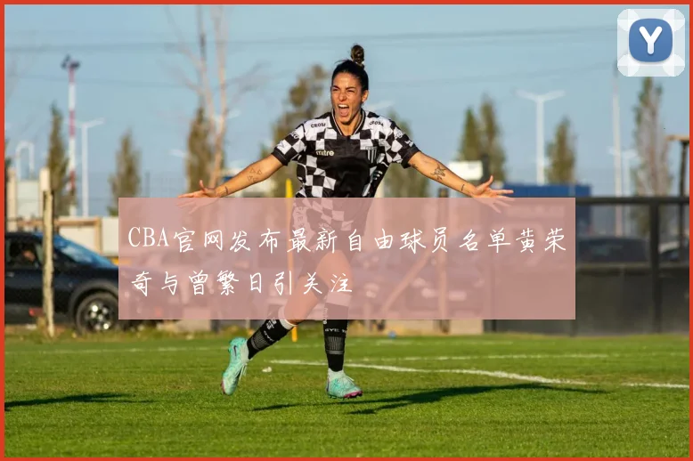 CBA官网发布最新自由球员名单黄荣奇与曾繁日引关注