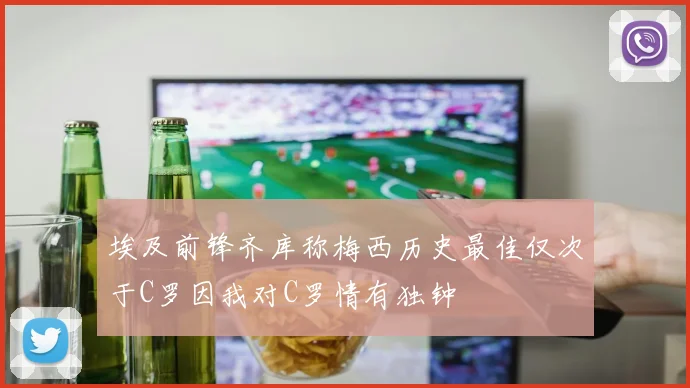 埃及前锋齐库称梅西历史最佳仅次于C罗因我对C罗情有独钟
